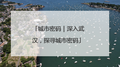城市密码｜深入武汉，探寻城市密码