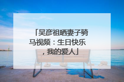 吴彦祖晒妻子骑马视频：生日快乐，我的爱人