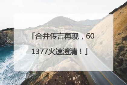 合并传言再现，601377火速澄清！
