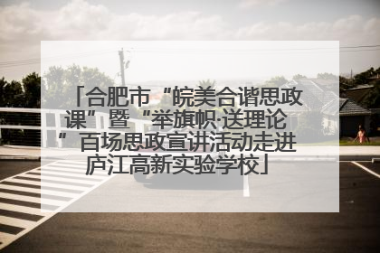 合肥市“皖美合谐思政课”暨“举旗帜·送理论”百场思政宣讲活动走进庐江高新实验学校