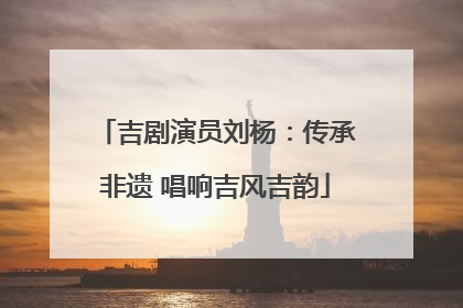 吉剧演员刘杨：传承非遗 唱响吉风吉韵