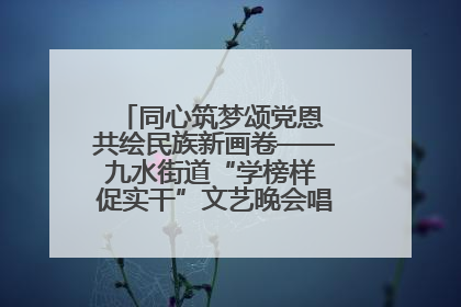 同心筑梦颂党恩 共绘民族新画卷——九水街道“学榜样 促实干”文艺晚会唱响民族团结主旋律
