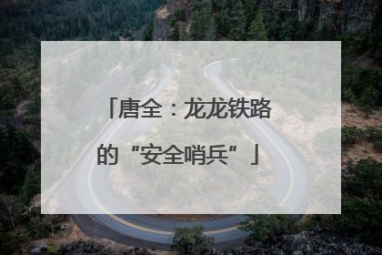 唐全：龙龙铁路的“安全哨兵”