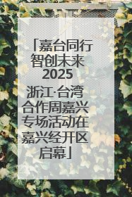 嘉台同行 智创未来 2025浙江·台湾合作周嘉兴专场活动在嘉兴经开区启幕