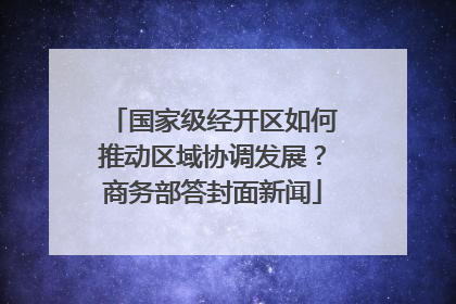 国家级经开区如何推动区域协调发展？商务部答封面新闻