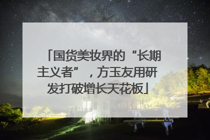 国货美妆界的“长期主义者”，方玉友用研发打破增长天花板
