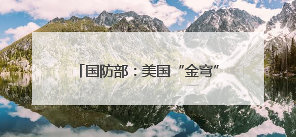 国防部：美国“金穹”系统将打开潘多拉魔盒