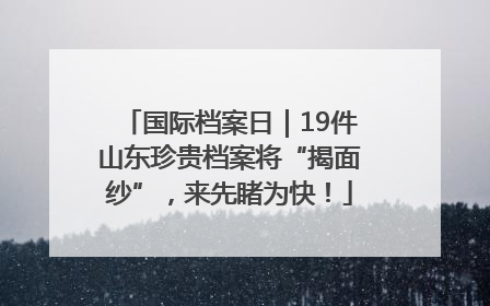 国际档案日｜19件山东珍贵档案将“揭面纱”，来先睹为快！