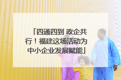 四通四到 政企共行！福建这场活动为中小企业发展赋能