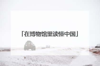 在博物馆里读懂中国