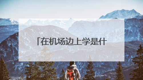 在机场边上学是什么体验？昆明航空职业学院实景曝光