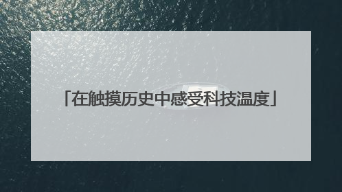 在触摸历史中感受科技温度