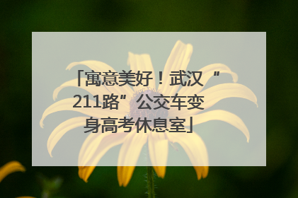 寓意美好！武汉“211路”公交车变身高考休息室