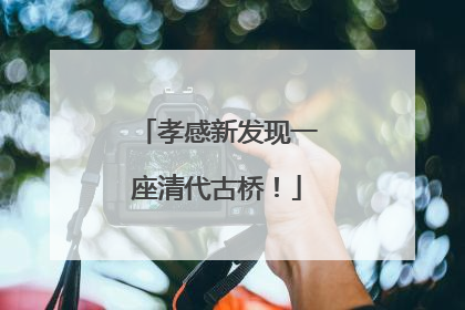 孝感新发现一座清代古桥！