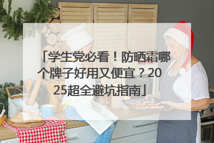 学生党必看！防晒霜哪个牌子好用又便宜？2025超全避坑指南