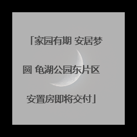 家园有期 安居梦圆 龟湖公园东片区安置房即将交付