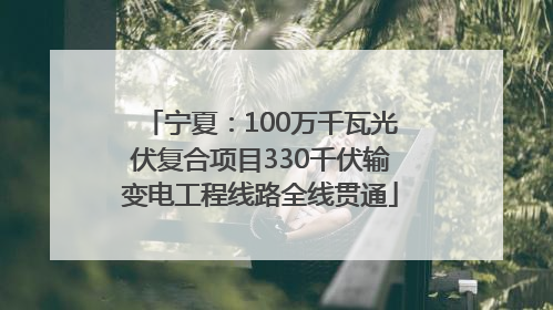 宁夏：100万千瓦光伏复合项目330千伏输变电工程线路全线贯通