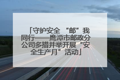 守护安全 “邮”我同行——鹰潭市邮政分公司多措并举开展“安全生产月”活动