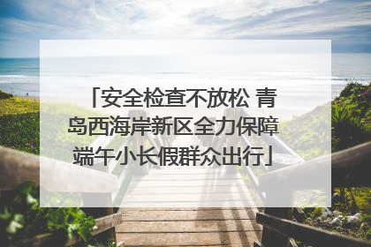 安全检查不放松 青岛西海岸新区全力保障端午小长假群众出行