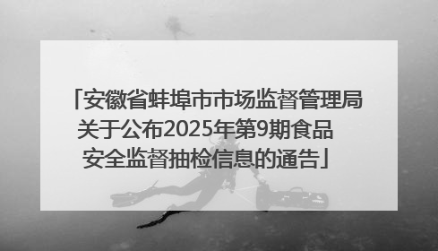 安徽省蚌埠市市场监督管理局关于公布2025年第9期食品安全监督抽检信息的通告