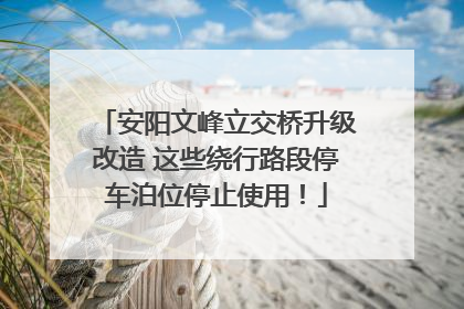 安阳文峰立交桥升级改造 这些绕行路段停车泊位停止使用！