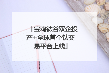 宝鸡钛谷双企投产+全球首个钛交易平台上线