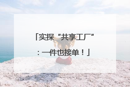 实探“共享工厂”：一件也接单！