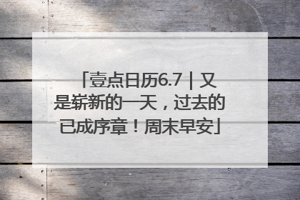 壹点日历6.7｜又是崭新的一天，过去的已成序章！周末早安