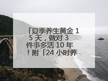 夏季养生黄金 15 天，做对 3 件事多活 10 年！附「24 小时养生时刻表」