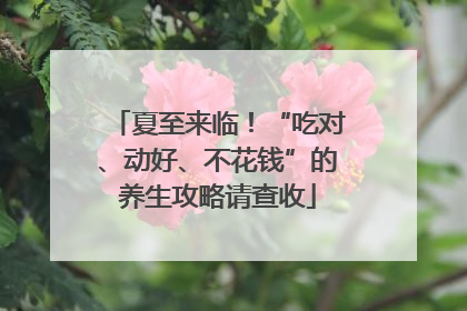 夏至来临！“吃对、动好、不花钱”的养生攻略请查收