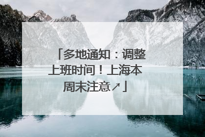 多地通知：调整上班时间！上海本周末注意↗