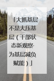 大抓基层不是大压基层（干部状态新观察·为基层减负赋能）