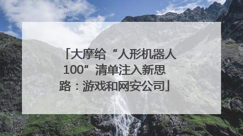 大摩给“人形机器人100”清单注入新思路：游戏和网安公司