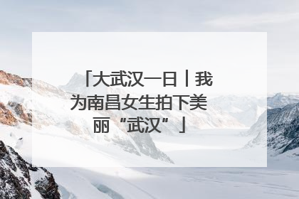 大武汉一日︱我为南昌女生拍下美丽“武汉”