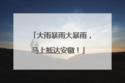 大雨暴雨大暴雨，马上抵达安徽！