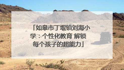 如皋市丁堰镇刘海小学：个性化教育 解锁每个孩子的超能力