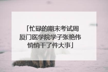 忙碌的期末考试周 厦门医学院学子张艳伟悄悄干了件大事