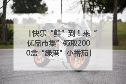 快乐“鲜”到！来“优品市集”领取2000盒“绿港”小番茄