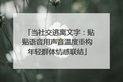 当社交逃离文字：贴贴语音用声音温度重构年轻群体情感联结
