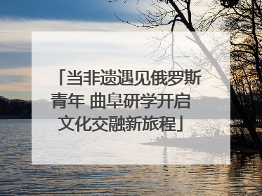 当非遗遇见俄罗斯青年 曲阜研学开启文化交融新旅程