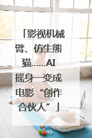 影视机械臂、仿生熊猫……AI摇身一变成电影“创作合伙人”