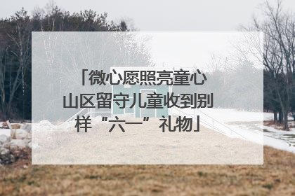 微心愿照亮童心 山区留守儿童收到别样“六一”礼物