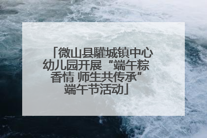 微山县驩城镇中心幼儿园开展“端午粽香情 师生共传承”端午节活动