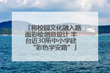 将校园文化融入路面彩绘创意设计 丰台近30所中小学建“彩色学安路”
