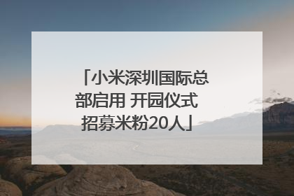 小米深圳国际总部启用 开园仪式招募米粉20人