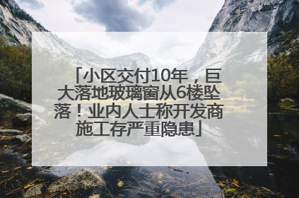 小区交付10年，巨大落地玻璃窗从6楼坠落！业内人士称开发商施工存严重隐患