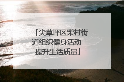 尖草坪区柴村街道组织健身活动 提升生活质量
