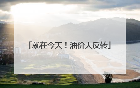 就在今天!油价大反转