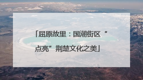 屈原故里：国潮街区“点亮”荆楚文化之美