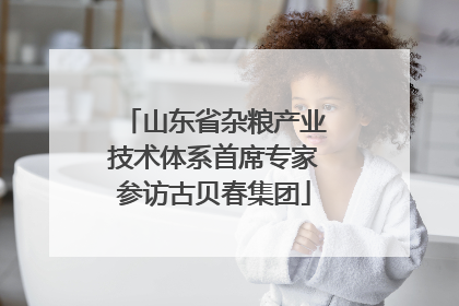 山东省杂粮产业技术体系首席专家参访古贝春集团